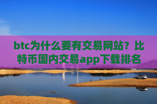 btc为什么要有交易网站？比特币国内交易app下载排名