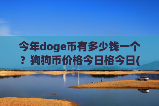 今年doge币有多少钱一个？狗狗币价格今日格今日(现价2.9243元)