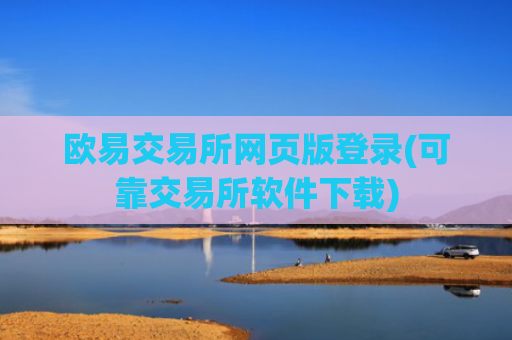 欧易交易所网页版登录(可靠交易所软件下载)