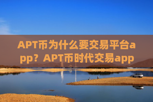 APT币为什么要交易平台app?APT币时代交易app