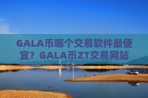 GALA币哪个交易软件最便宜?GALA币ZT交易网站