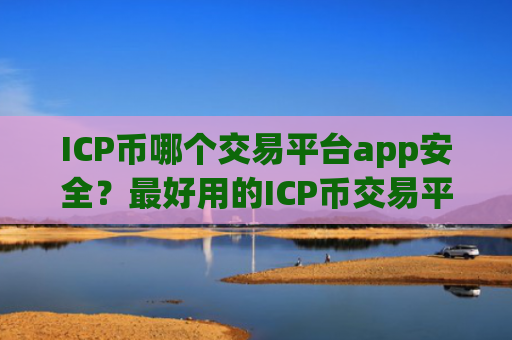 ICP币哪个交易平台app安全？最好用的ICP币交易平台