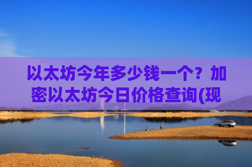 以太坊今年多少钱一个?加密以太坊今日价格查询(现价28183.01元)
