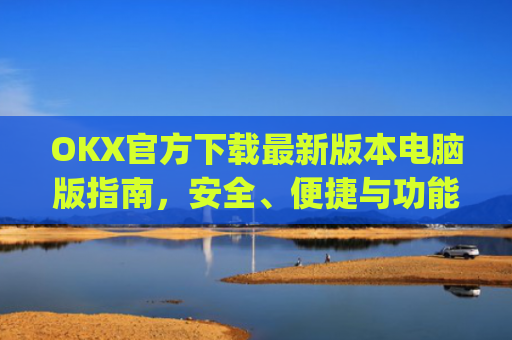 OKX官方下载最新版本电脑版指南,安全、便捷与功能全解析_okex官方网站电脑版