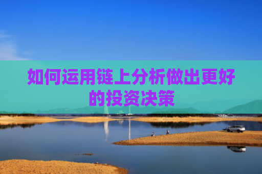 如何运用链上分析做出更好的投资决策