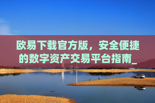 欧易下载官方版，安全便捷的数字资产交易平台指南_