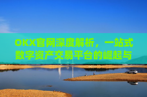 OKX官网深度解析，一站式数字资产交易平台的崛起与未来_okx官网登录入口