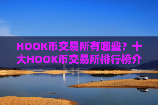 HOOK币交易所有哪些？十大HOOK币交易所排行榜介绍！