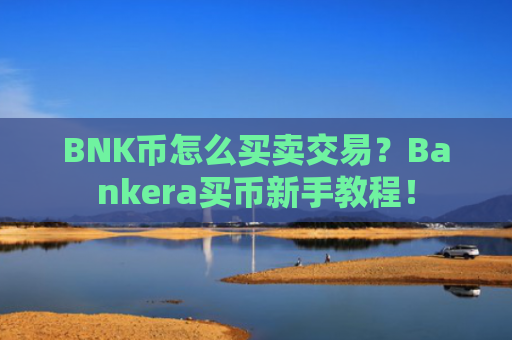 BNK币怎么买卖交易?Bankera买币新手教程!
