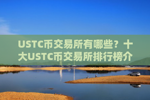 USTC币交易所有哪些?十大USTC币交易所排行榜介绍!