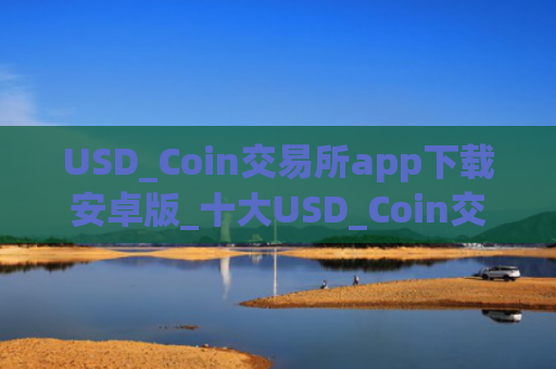 USD_Coin交易所app下载安卓版_十大USD_Coin交易所app排名