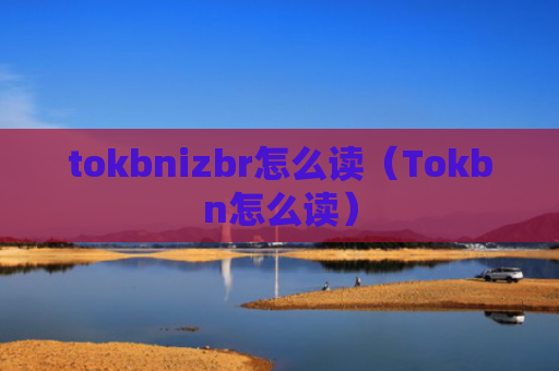 tokbnizbr怎么读(Tokbn怎么读)