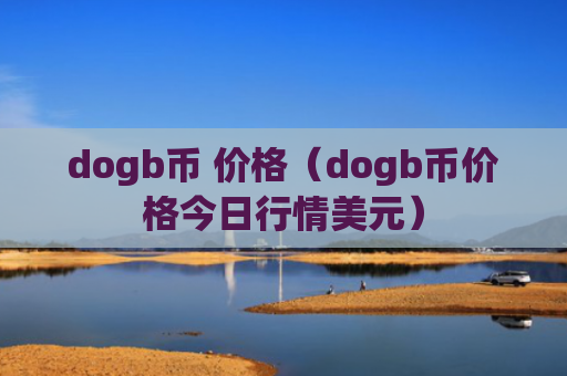 dogb币 价格（dogb币价格今日行情美元）