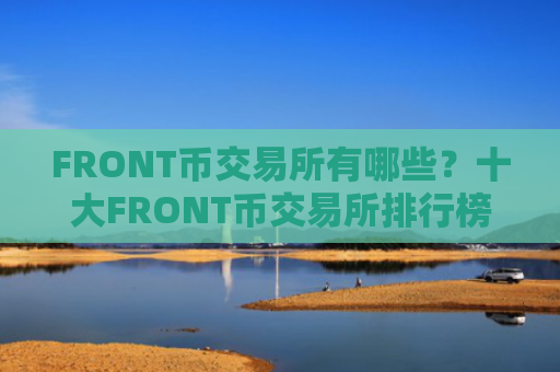 FRONT币交易所有哪些？十大FRONT币交易所排行榜介绍！