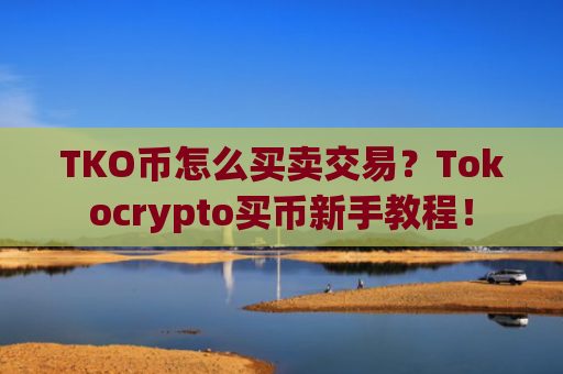 TKO币怎么买卖交易?Tokocrypto买币新手教程!