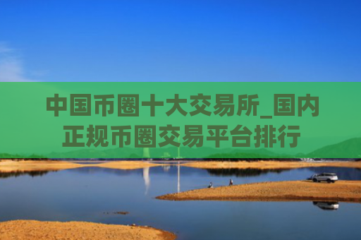 中国币圈十大交易所_国内正规币圈交易平台排行