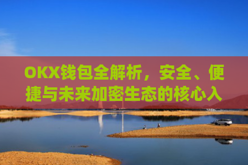 OKX钱包全解析，安全、便捷与未来加密生态的核心入口_okx钱包地址查询