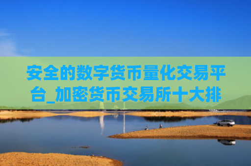 安全的数字货币量化交易平台_加密货币交易所十大排名