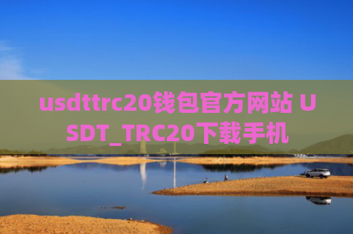 usdttrc20钱包官方网站 USDT_TRC20下载手机