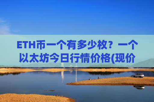 ETH币一个有多少枚？一个以太坊今日行情价格(现价28191.89元)