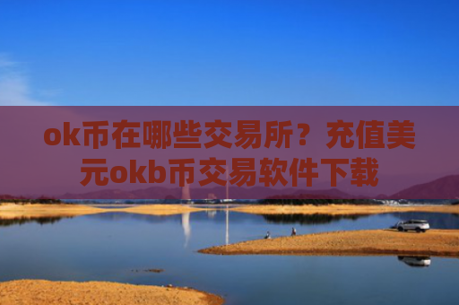 ok币在哪些交易所？充值美元okb币交易软件下载