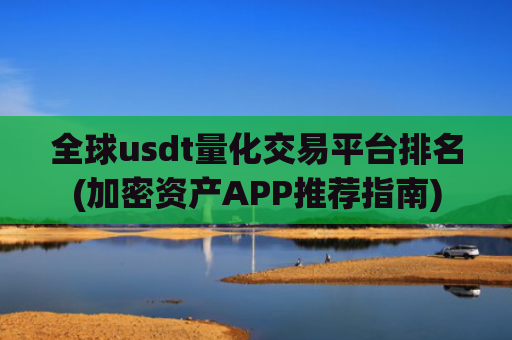 全球usdt量化交易平台排名(加密资产APP推荐指南)