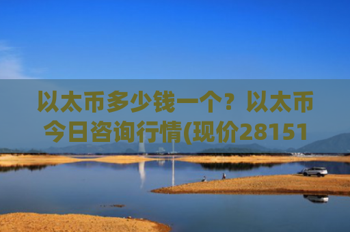 以太币多少钱一个？以太币今日咨询行情(现价28151.5元)