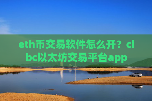 eth币交易软件怎么开？cibc以太坊交易平台app