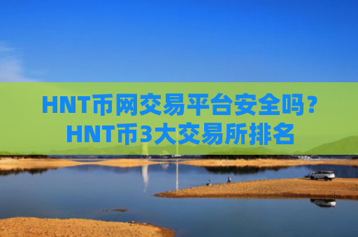 HNT币网交易平台安全吗?HNT币3大交易所排名