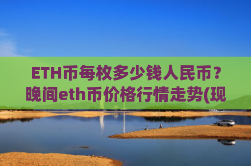 ETH币每枚多少钱人民币？晚间eth币价格行情走势(现价28200.32元)
