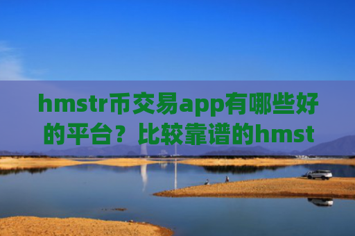 hmstr币交易app有哪些好的平台？比较靠谱的hmstr币交易网站