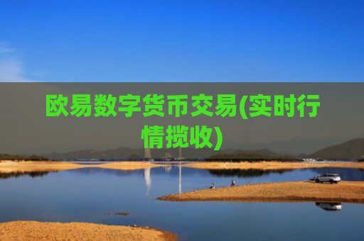 欧易数字货币交易(实时行情揽收)