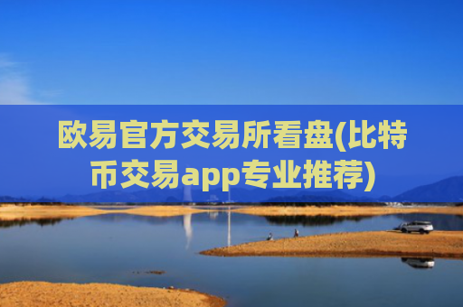 欧易官方交易所看盘(比特币交易app专业推荐)