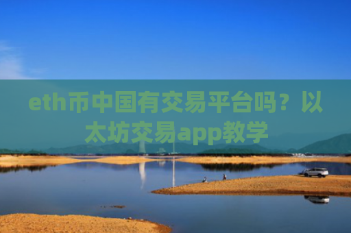 eth币中国有交易平台吗？以太坊交易app教学