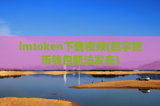 imtoken下载视频(数字货币钱包新法发布)