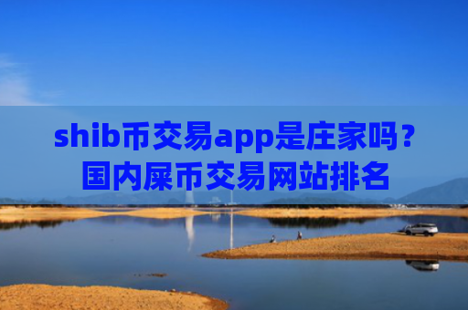 shib币交易app是庄家吗？国内屎币交易网站排名