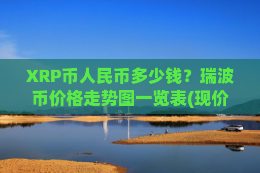 XRP币人民币多少钱？瑞波币价格走势图一览表(现价18.7695元)