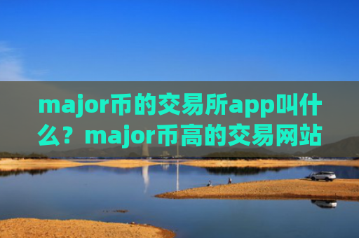 major币的交易所app叫什么?major币高的交易网站