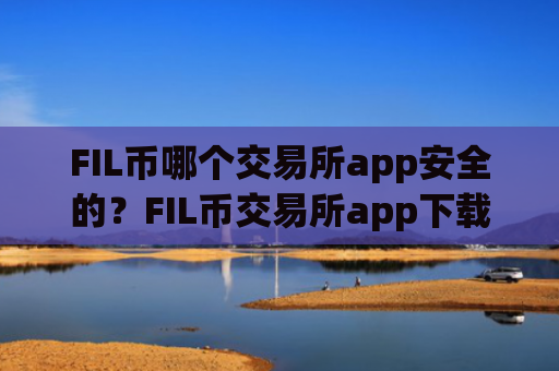 FIL币哪个交易所app安全的?FIL币交易所app下载申请