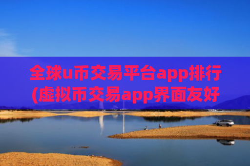 全球u币交易平台app排行(虚拟币交易app界面友好)