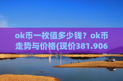 ok币一枚值多少钱？ok币走势与价格(现价381.906元)