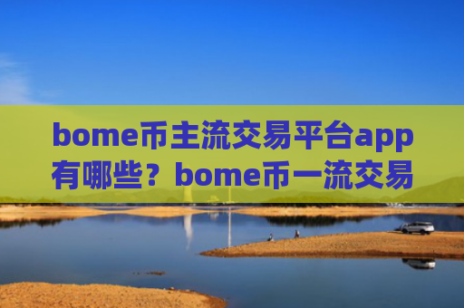 bome币主流交易平台app有哪些？bome币一流交易所app下载有那些