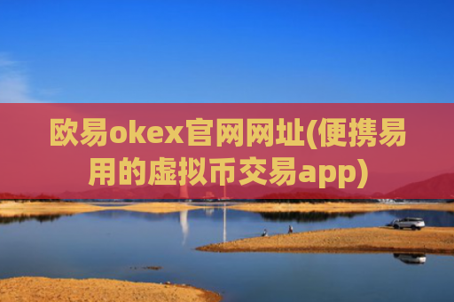 欧易okex官网网址(便携易用的虚拟币交易app)