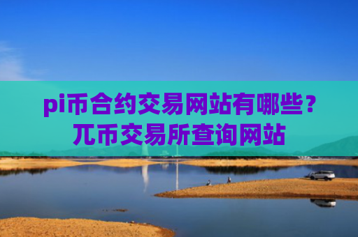 pi币合约交易网站有哪些?兀币交易所查询网站