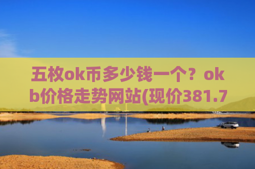 五枚ok币多少钱一个？okb价格走势网站(现价381.7元)