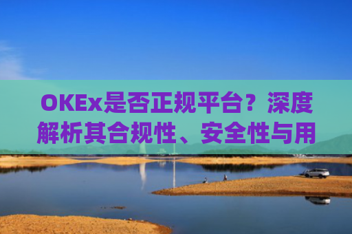OKEx是否正规平台？深度解析其合规性、安全性与用户口碑_okex这个平台可靠吗
