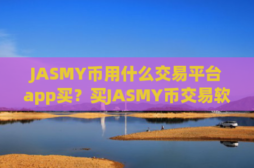 JASMY币用什么交易平台app买？买JASMY币交易软件下载有那些