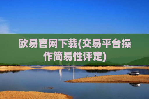 欧易官网下载(交易平台操作简易性评定)