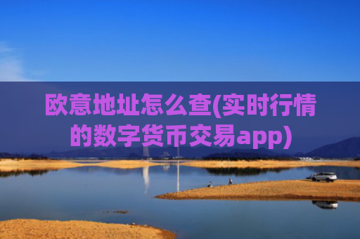 欧意地址怎么查(实时行情的数字货币交易app)
