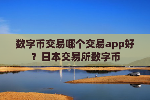 数字币交易哪个交易app好？日本交易所数字币